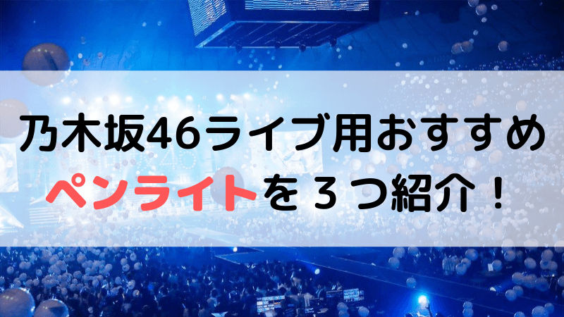 21年 乃木坂46ライブ用のおすすめペンライトを３つ紹介 坂道fan